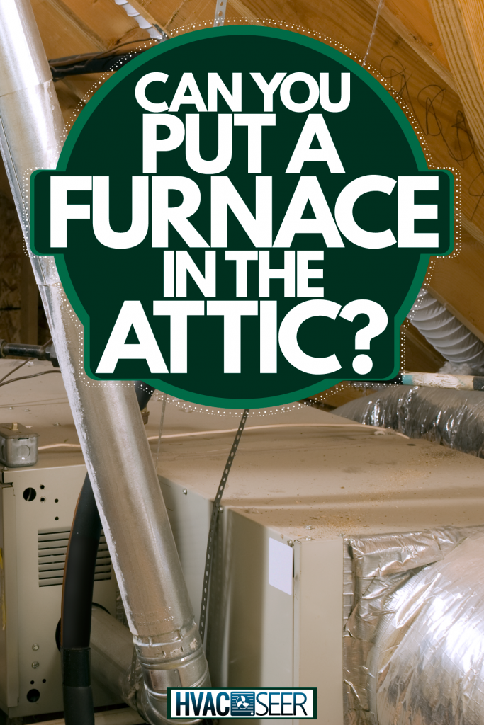 A repair man checking the furnace in the attic, Can You Put A Furnace In The Attic?