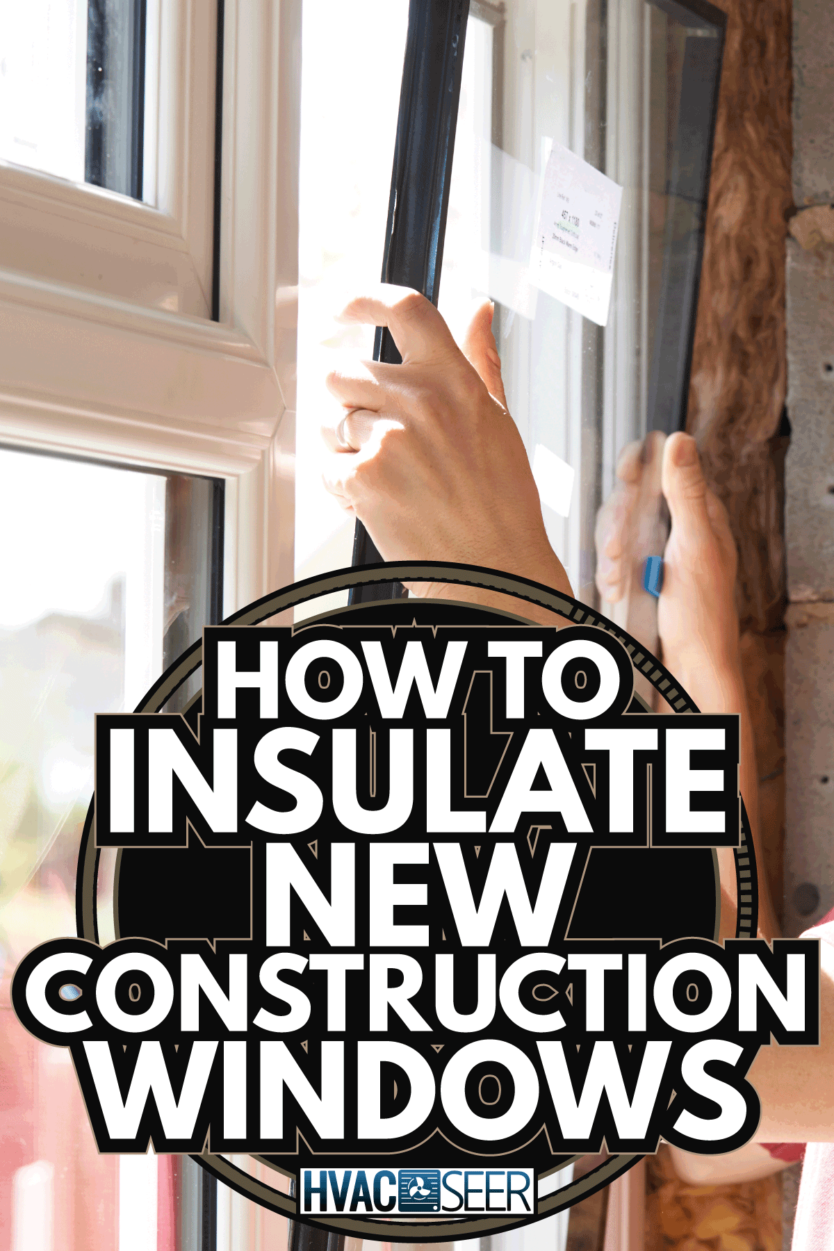 Construction Worker Installing New Windows In House. How To Insulate New Construction Windows