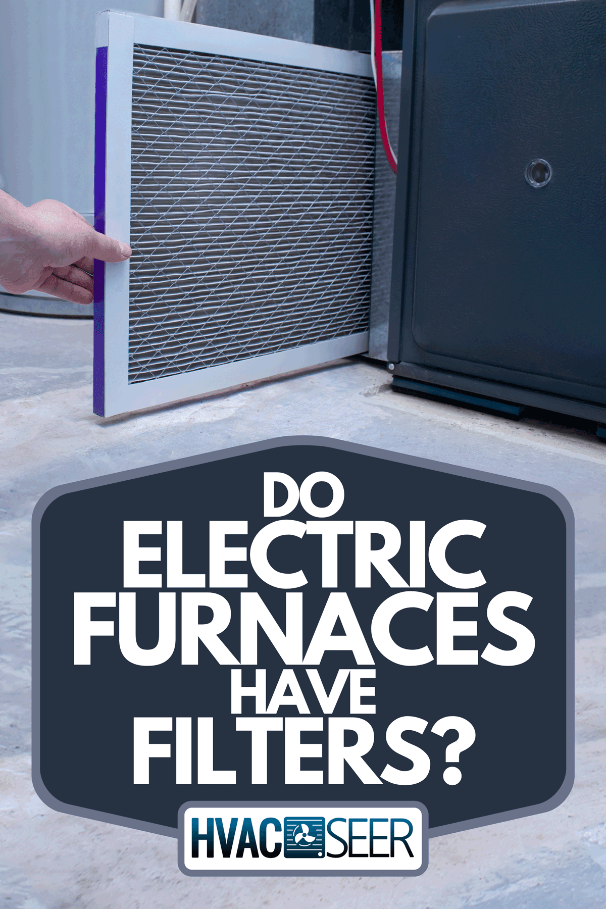 Person changing an air filter on a high efficiency furnace, Do Electric Furnaces Have Filters?