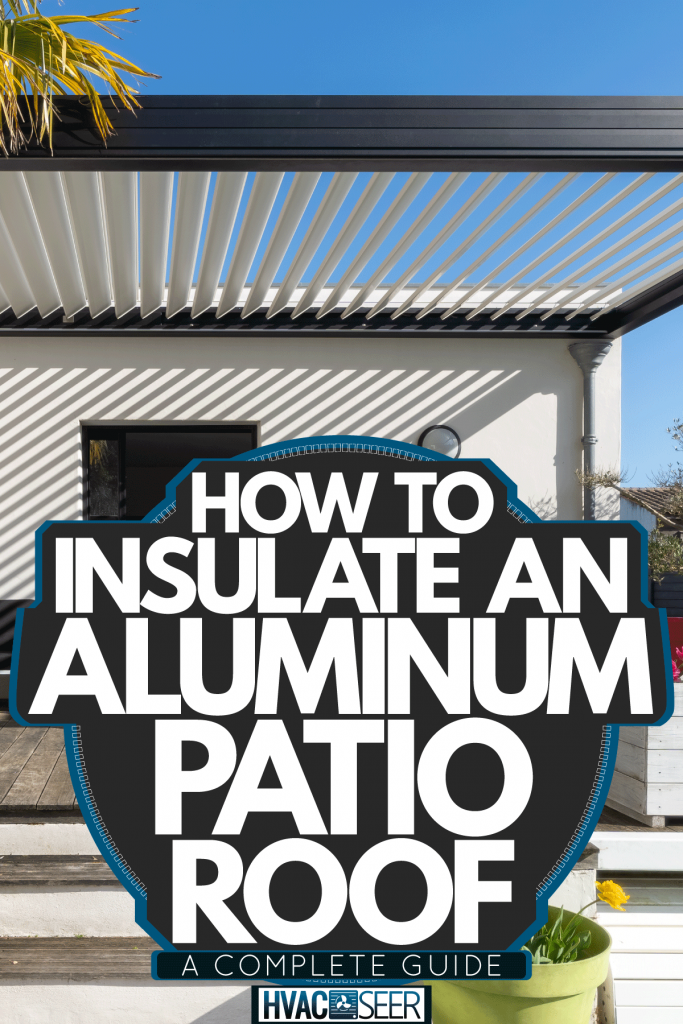 A luxurious modern patio with aluminum roofing, How To Insulate An Aluminum Patio Roof [A Complete Guide]