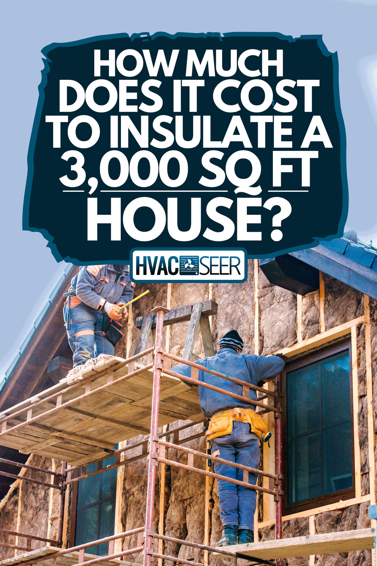 Construction workers insulating a house, How Much Does It Cost To Insulate A 3,000 Sq Ft House?