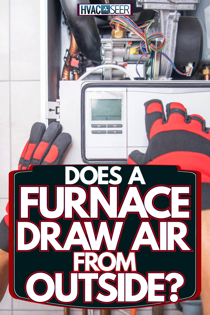 A repairman checking the system of the furnace unit, Does A Furnace Draw Air From Outside?