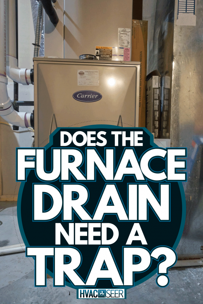 A Carrier residential furnace located at the basement of the house, Does The Furnace Drain Need A Trap?