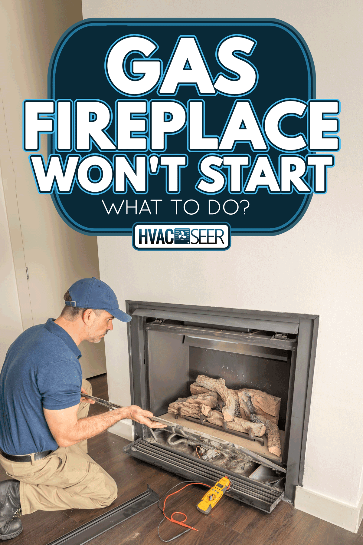 A service technician repairing a gas fireplace in a home, Gas Fireplace Won't Start - What To Do?