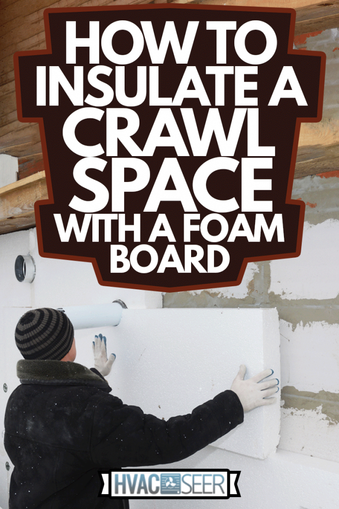 Builder installing rigid styrofoam insulation board for energy saving, How To Insulate A Crawl Space With Foam Board