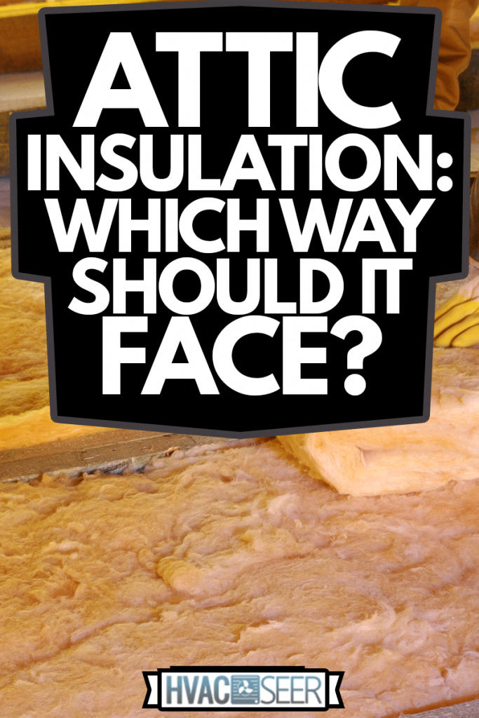 Construction worker thermally insulating house attic with glass wool, Attic Insulation: Which Way Should It Face?