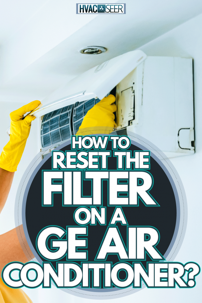 Woman wearing yellow gloves replacing the air filter of the air conditioning unit, How To Reset The Filter On A GE Air Conditioner?