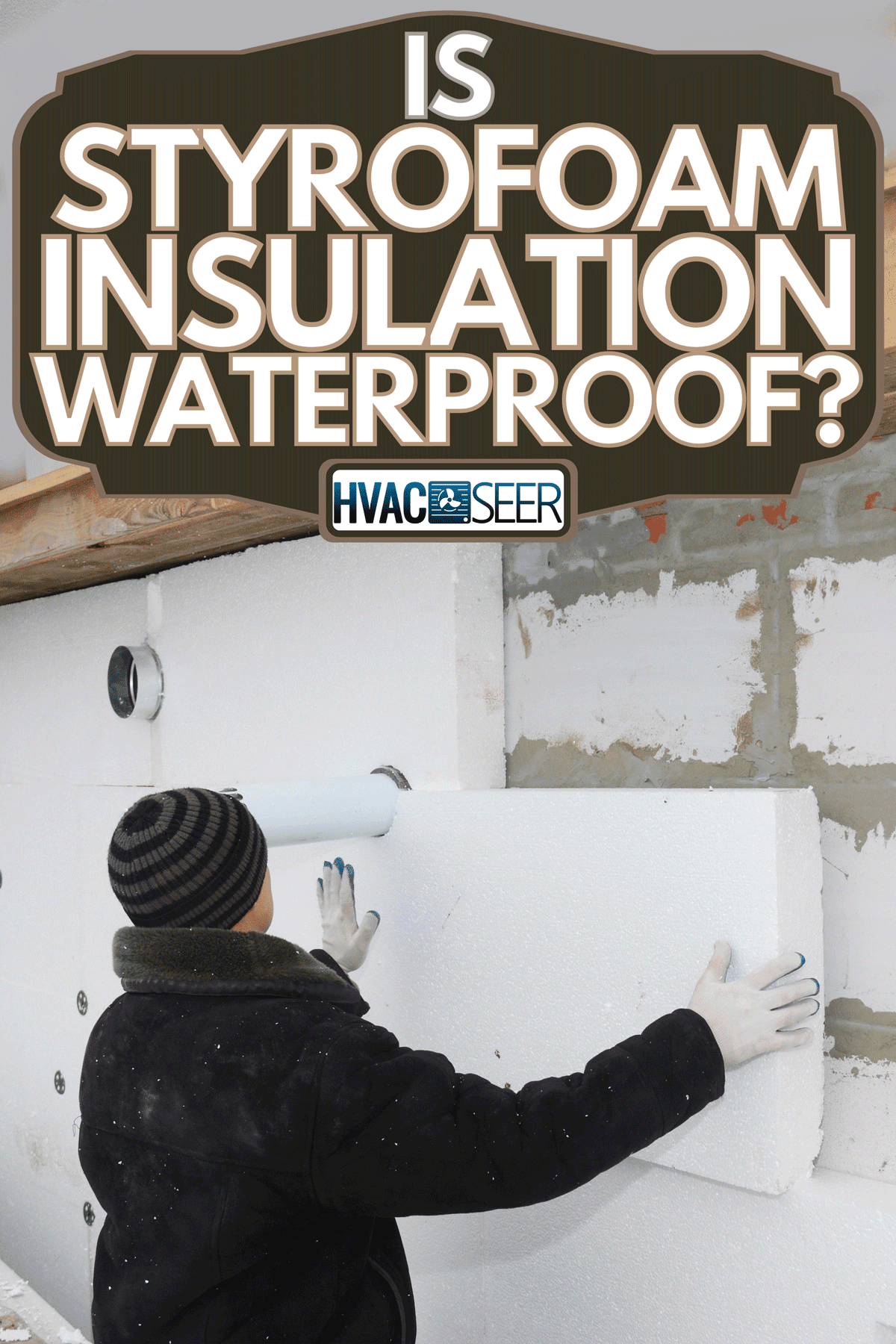 Builder installing rigid styrofoam insulation board for energy saving, Is Styrofoam Insulation Waterproof?