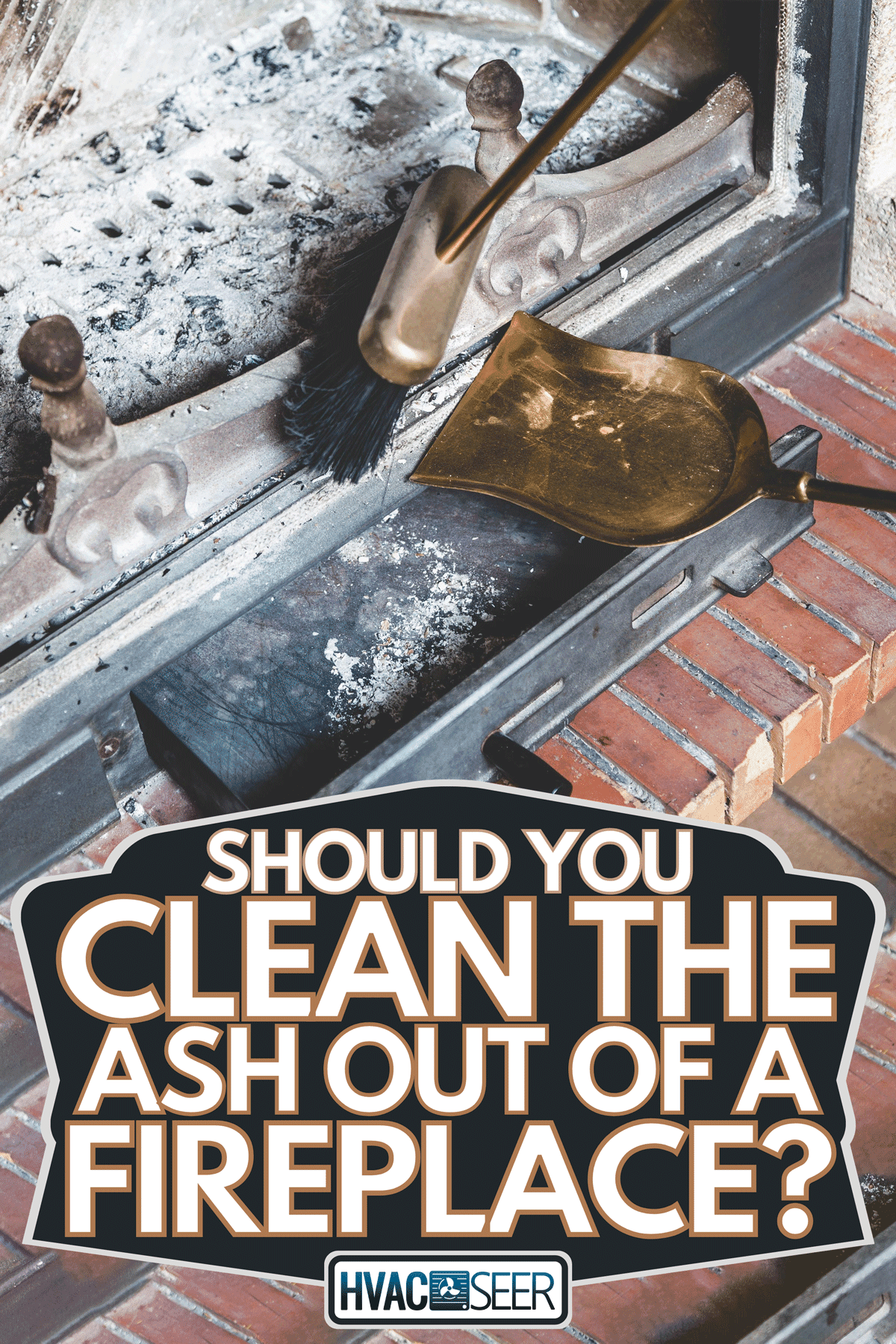 Cleaning a fireplace with an open tray brass brush and shovel, Should You Clean The Ash Out Of A Fireplace?