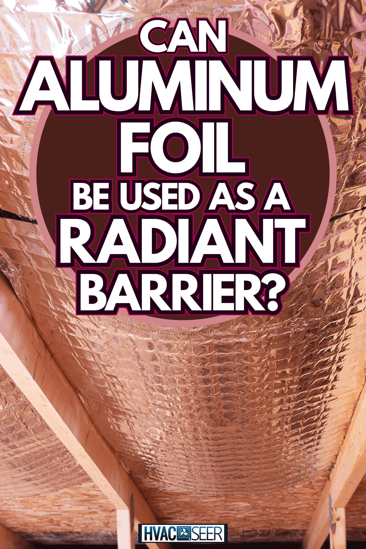 Radiant barrier located at the ceiling of a house, Can Aluminum Foil Be Used As A Radiant Barrier?