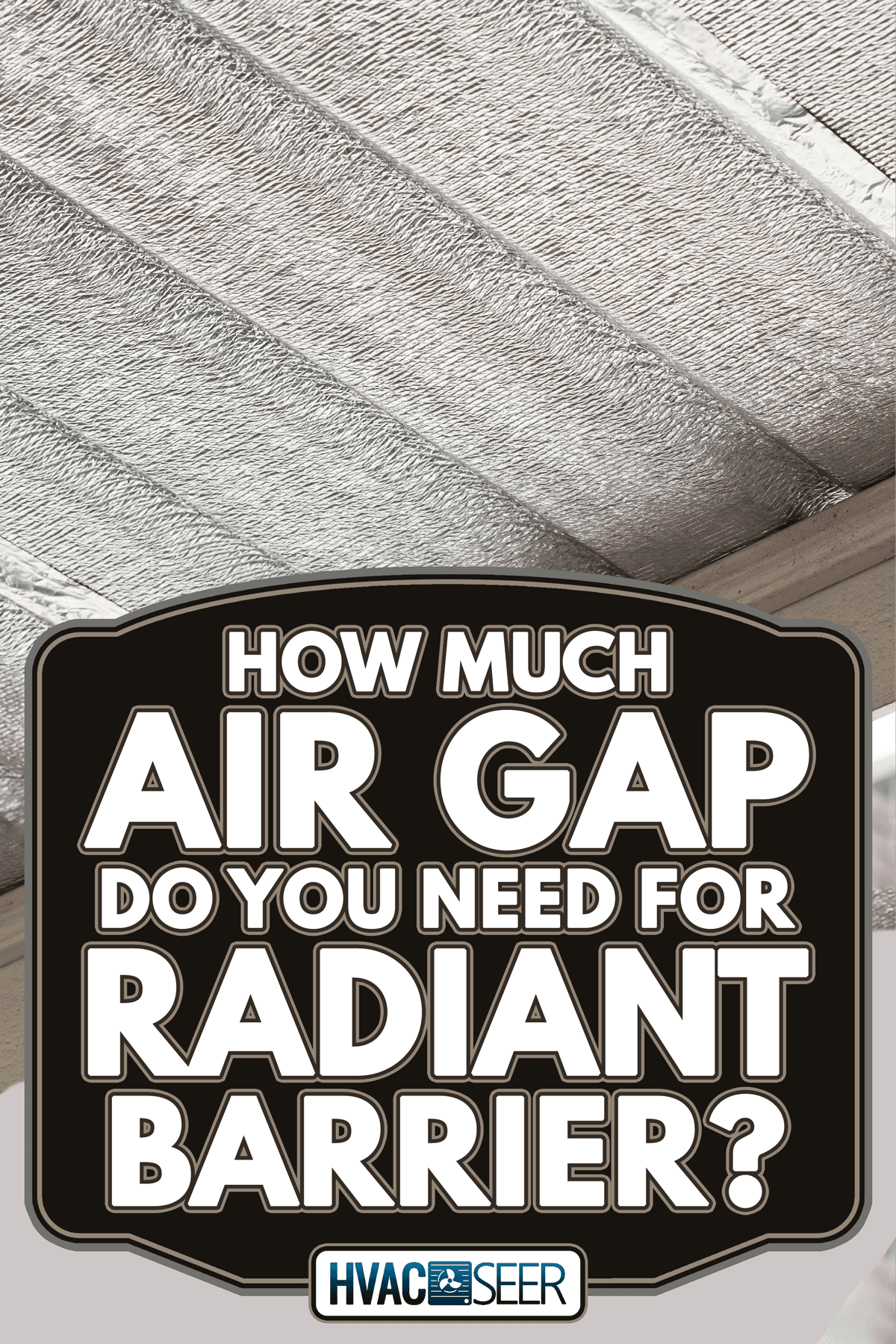 Silver foil insulation on ceiling roof house, How Much Air Gap Do You Need For Radiant Barrier?