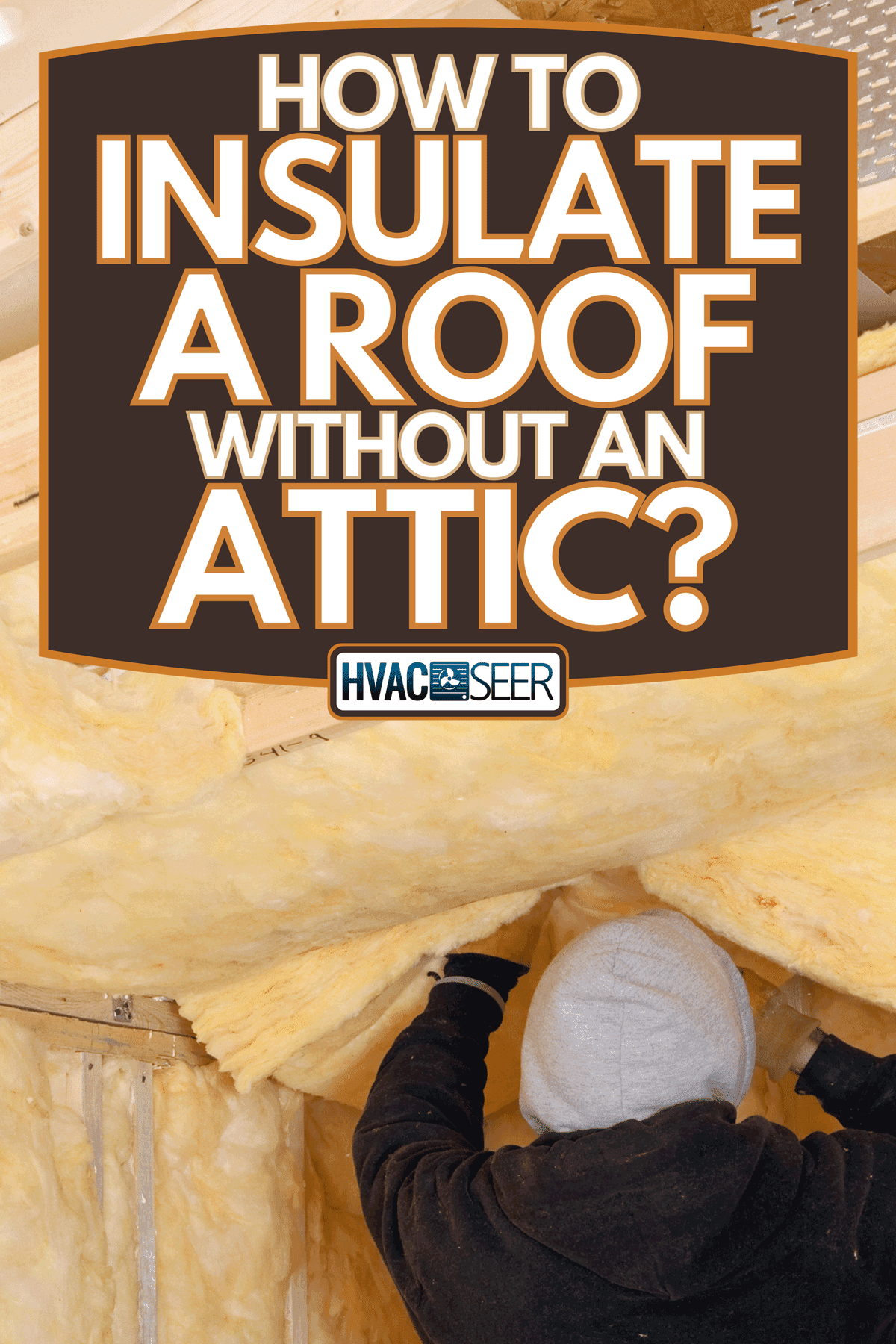 A worker installing fiberglass batt insulation between roof trusses, How To Insulate A Roof Without An Attic?