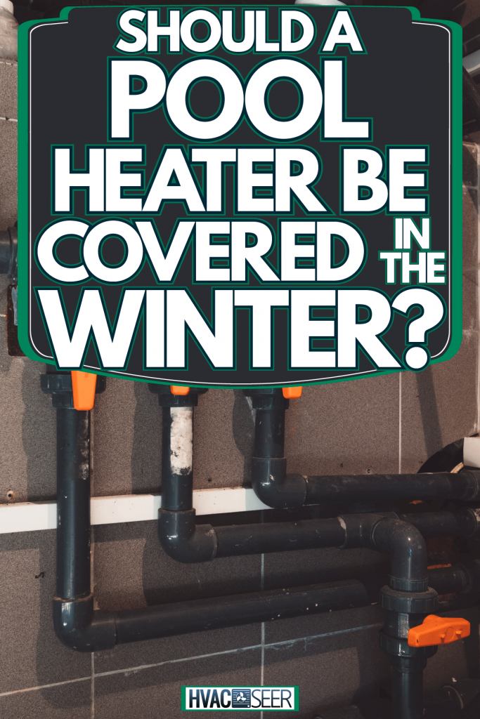A series of pool heating pipes for the pool, Should A Pool Heater Be Covered In The Winter?