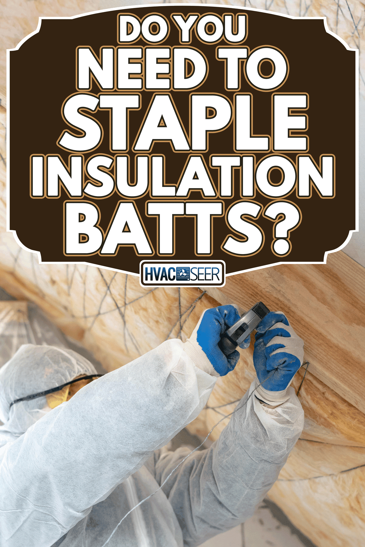Foreman in overalls working with batt insulation, Do You Need To Staple Insulation Batts?