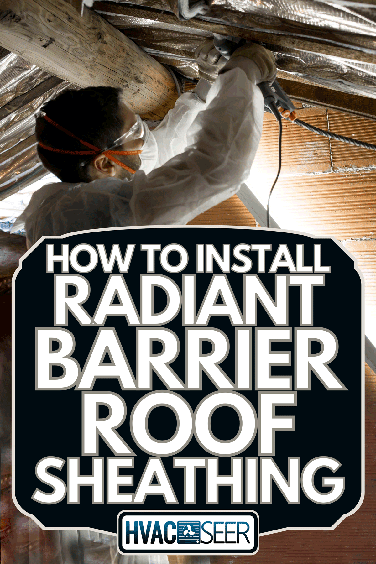 Man installing radiant barrier on the roof, How To Install Radiant Barrier Roof Sheathing