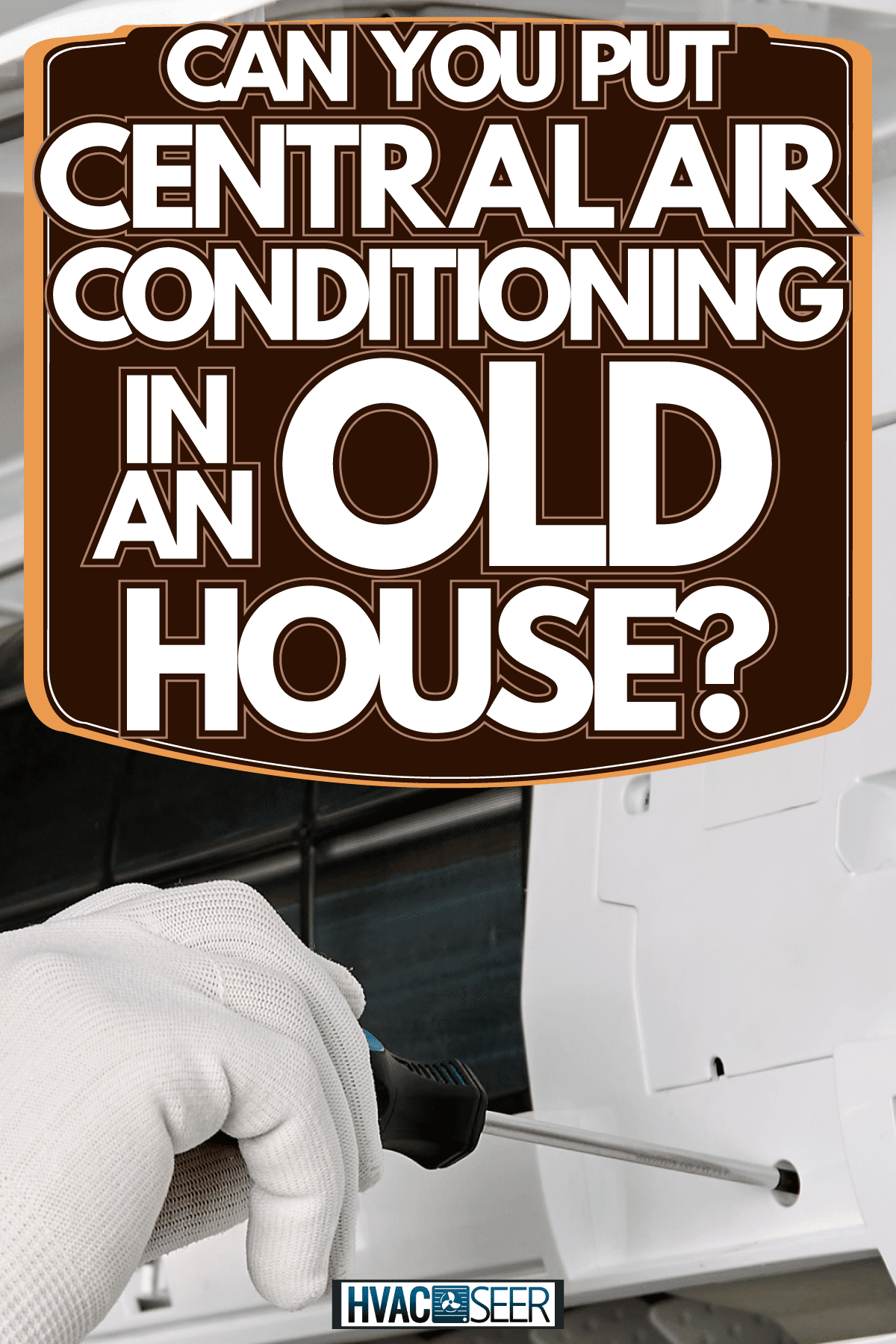 Installing an indoor air conditioner using a screwdriver, Can You Put Central Air Conditioning In An Old House?