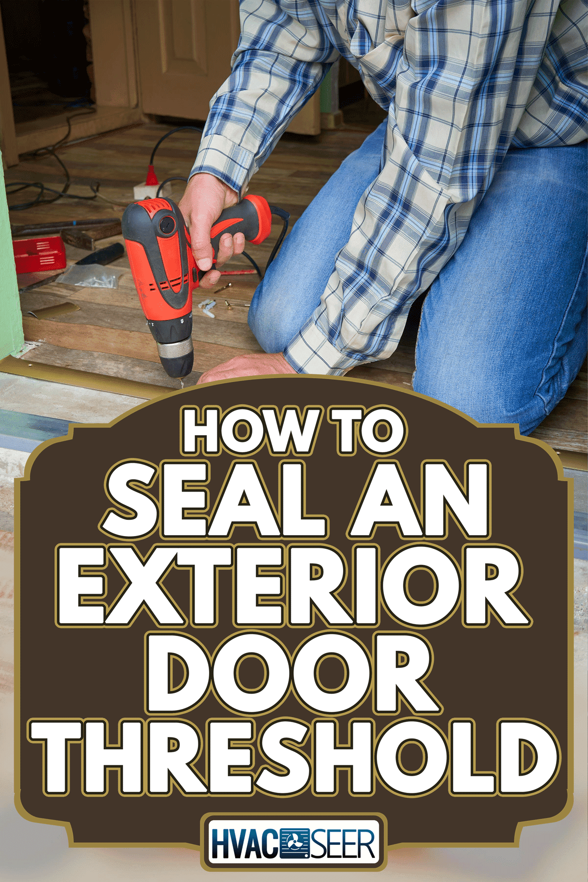 Man twists a threshold drill in the door, How To Seal An Exterior Door Threshold
