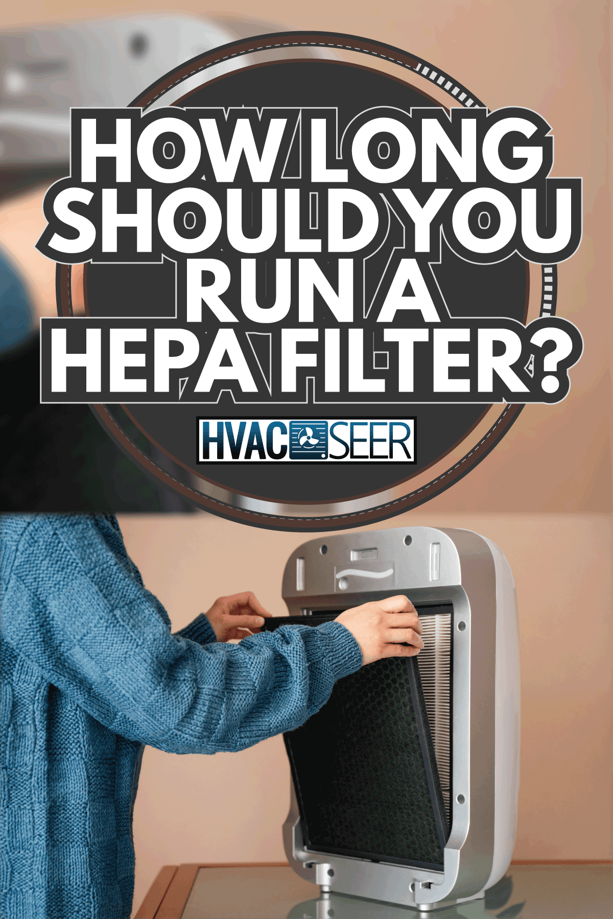 Hands changing air, dust, carbon and hepa purifier filters. How Long Should You Run A HEPA Filter