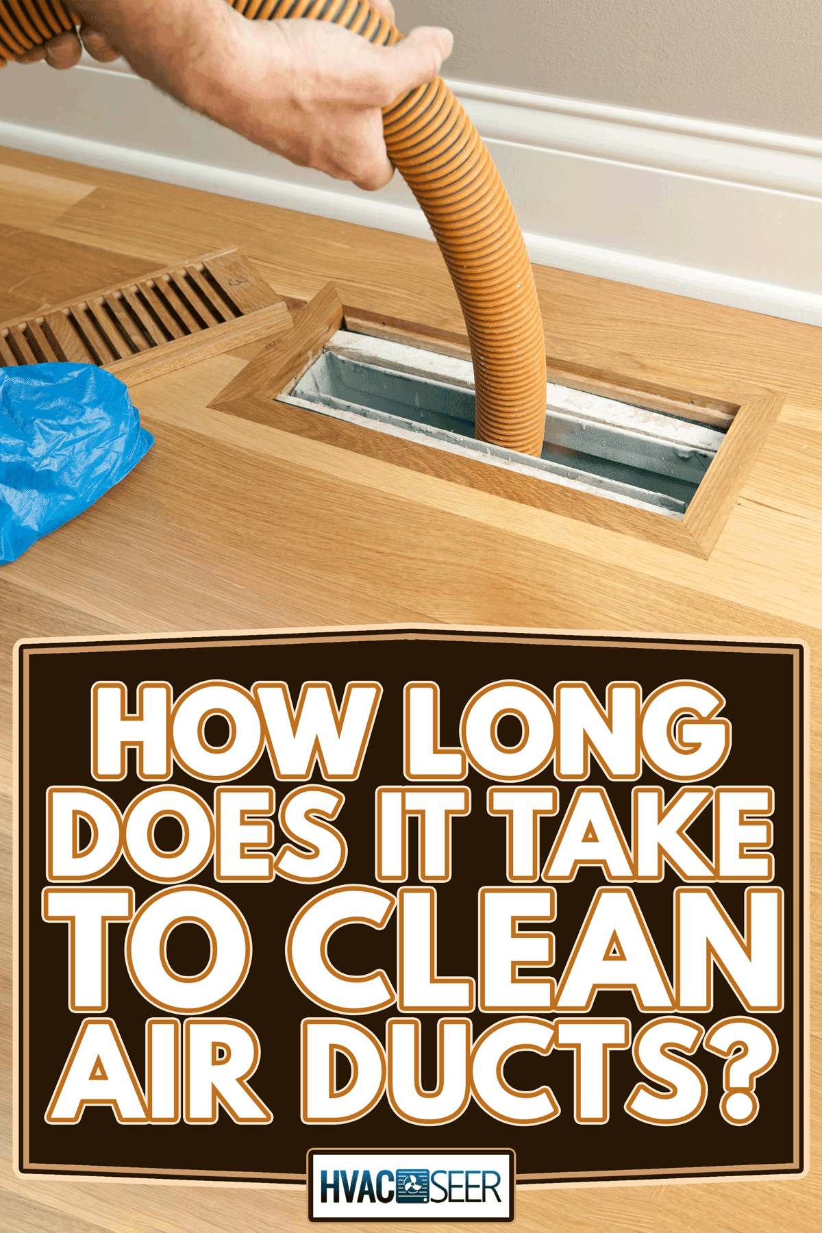 Vacuum hose cleaning floor vent and duct, How Long Does It Take To Clean Air Ducts?