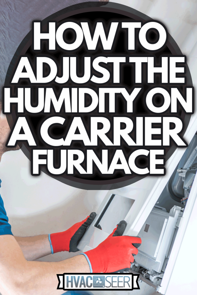 House Heating Unit Repair by Professional Technician, How To Adjust The Humidity On A Carrier Furnace
