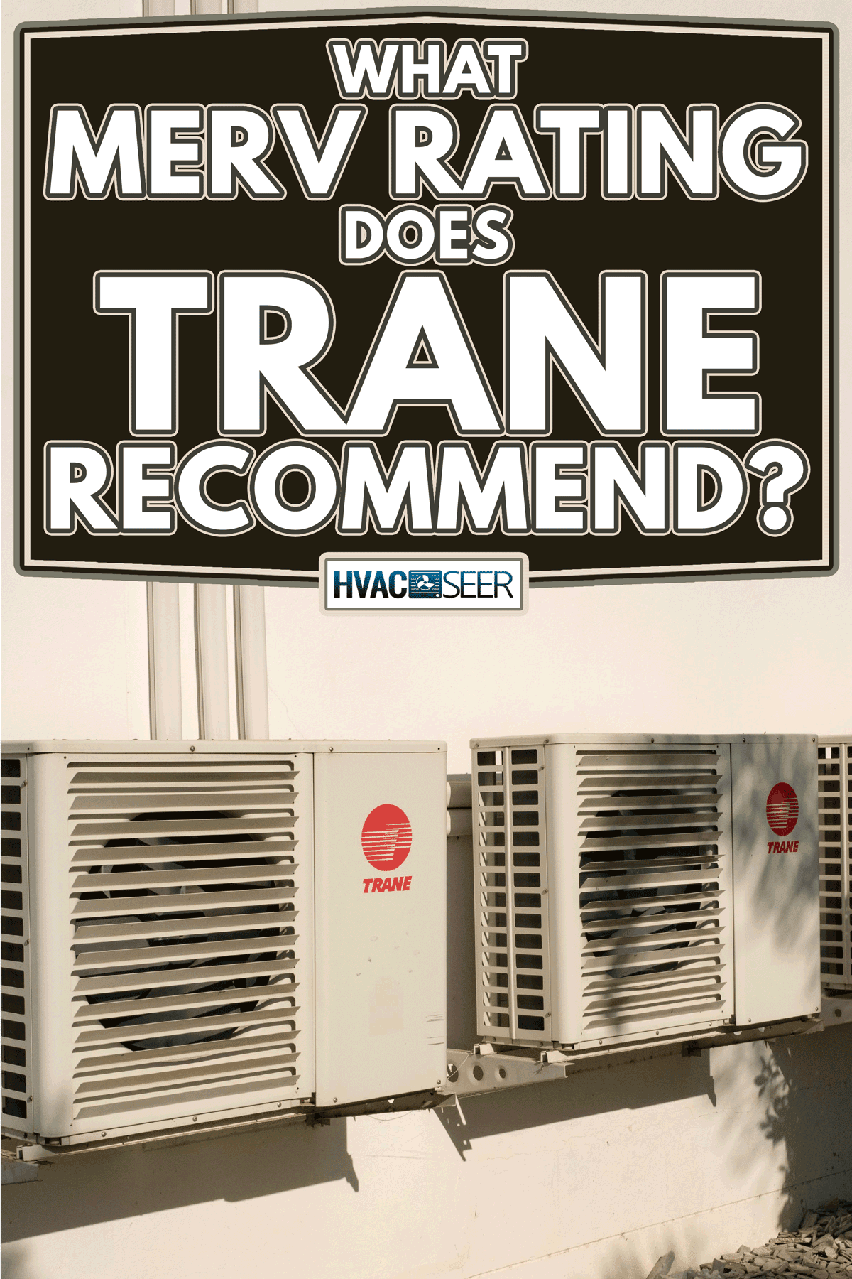 TRANE condensing units of air conditioner at a white painted wall, What MERV Rating Does Trane Recommend?