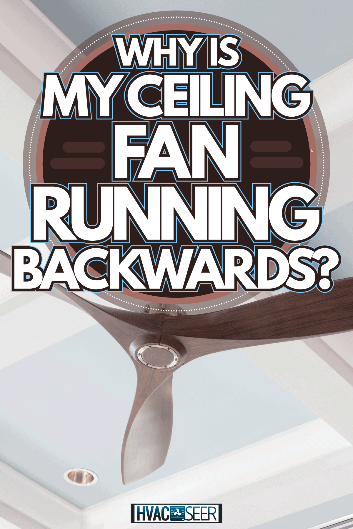 A Large Interior Fan on a Blue Coffered Ceiling, Why Is My Ceiling Fan Running Backwards?