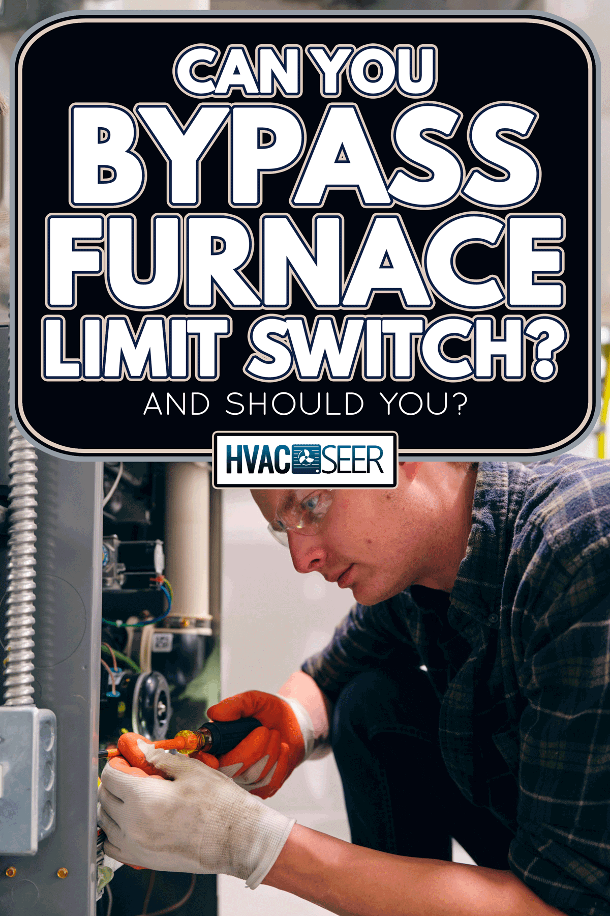 Man repairing a furnace, Can You Bypass Furnace Limit Switch? [And Should You?]